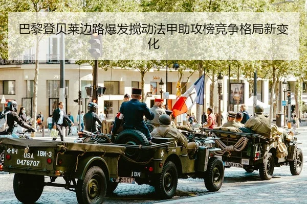 巴黎登贝莱边路爆发搅动法甲助攻榜竞争格局新变化