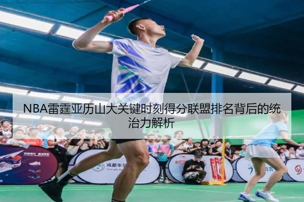 NBA雷霆亚历山大关键时刻得分联盟排名背后的统治力解析