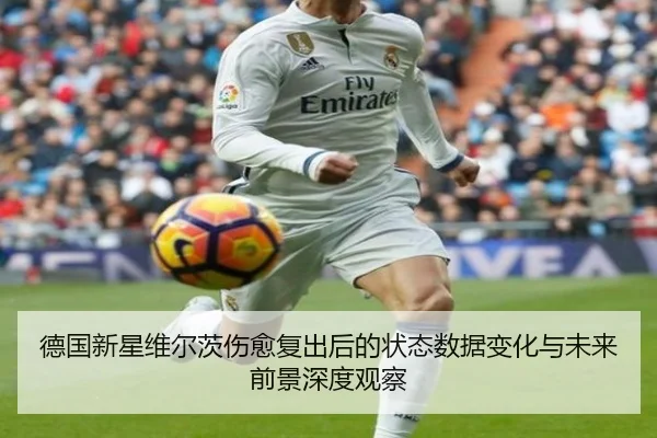 德国新星维尔茨伤愈复出后的状态数据变化与未来前景深度观察